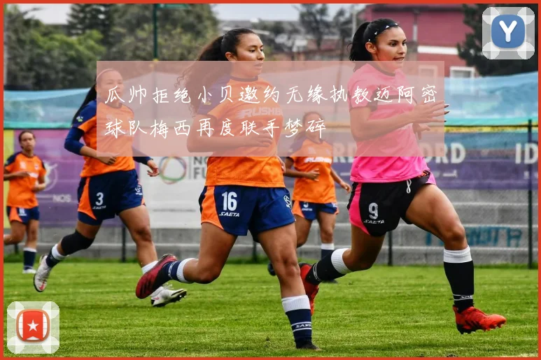 瓜帅拒绝小贝邀约无缘执教迈阿密球队梅西再度联手梦碎