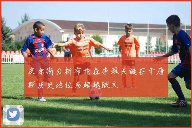 皮尔斯分析布伦森夺冠关键在于唐斯历史地位或超越欧文