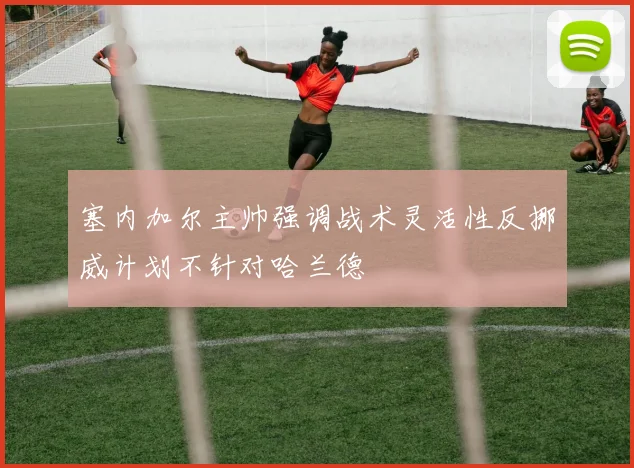 塞内加尔主帅强调战术灵活性反挪威计划不针对哈兰德