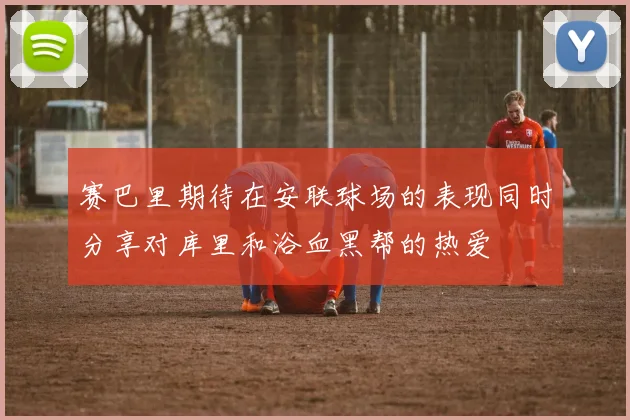 赛巴里期待在安联球场的表现同时分享对库里和浴血黑帮的热爱